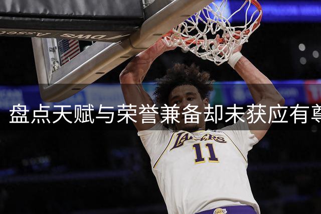 盘点天赋与荣誉兼备却未获应有尊重的篮球明星